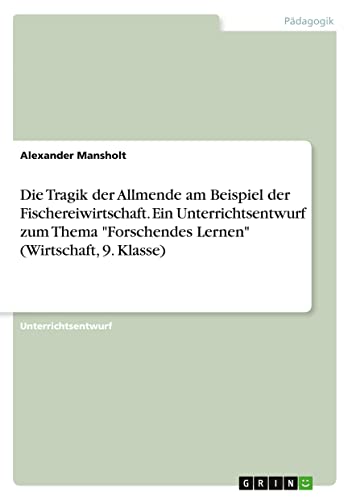 Die Tragik der Allmende am Beispiel der Fischereiwirtschaft. Ein Unterrichtsentwurf zum Thema Forschendes Lernen (Wirtschaft, 9. Klasse)