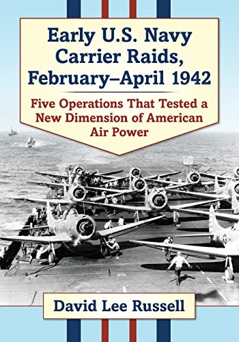 Early U.S. Navy Carrier Raids, February-April 1942: Five Operations That Tested a New Dimension of American Air Power