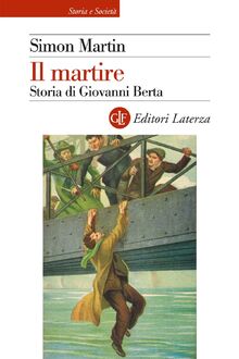 Il martire. Storia di Giovanni Berta (Storia e società)