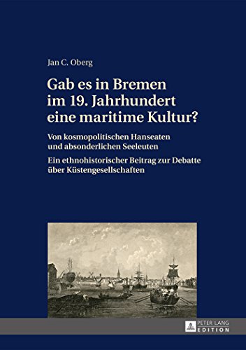 Gab es in Bremen im 19. Jahrhundert eine maritime Kultur?: Von kosmopolitischen Hanseaten und absonderlichen Seeleuten- Ein ethnohistorischer Beitrag zur Debatte über Küstengesellschaften