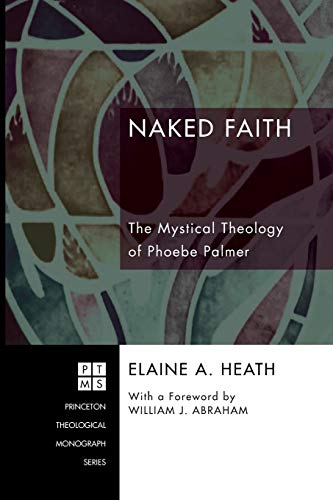 Naked Faith: The Mystical Theology of Phoebe Palmer (Princeton Theological Monograph Series)