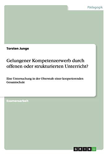 Gelungener Kompetenzerwerb durch offenen oder strukturierten Unterricht?: Eine Untersuchung in der Oberstufe einer kooperierenden Gesamtschule