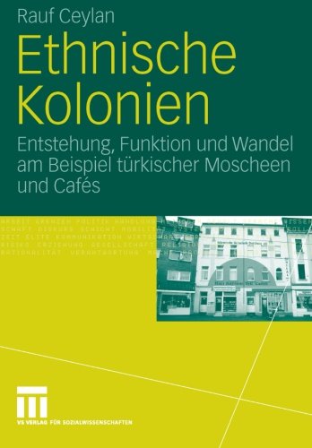 Ethnische Kolonien: Entstehung, Funktion und Wandel am Beispiel türkischer Moscheen und Cafés (German Edition)