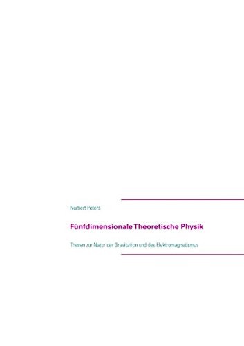 Fünfdimensionale Theoretische Physik: Thesen zur Natur der Gravitation und des Elektromagnetismus