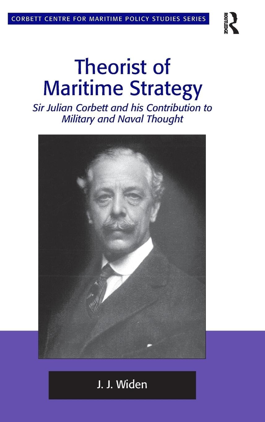 Theorist of Maritime Strategy: Sir Julian Corbett and his Contribution to Military and Naval Thought (Corbett Centre for Maritime Policy Studies)