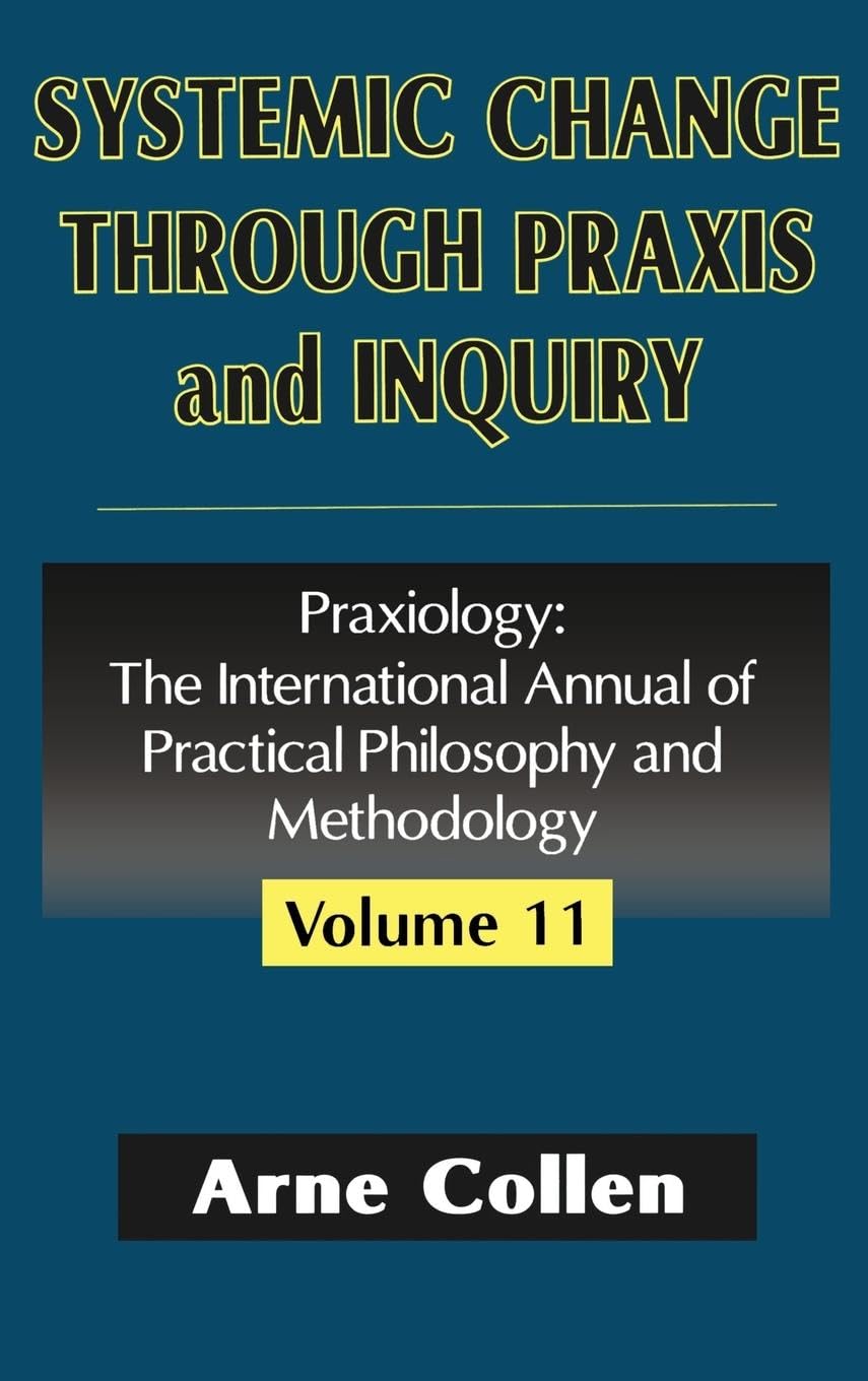 Systemic Change Through Praxis and Inquiry: Praxiology: The International Annual of Practical Philosophy and Methodology