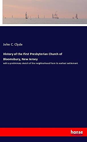 History of the First Presbyterian Church of Bloomsbury, New Jersey: with a preliminary sketch of the neighborhood from its earliest settlement