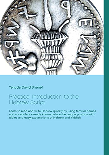 Practical Introduction to the Hebrew Script: Learn to read and write Hebrew quickly by using familiar names and vocabulary already known before the ... and easy explanations of Hebrew and Yiddish
