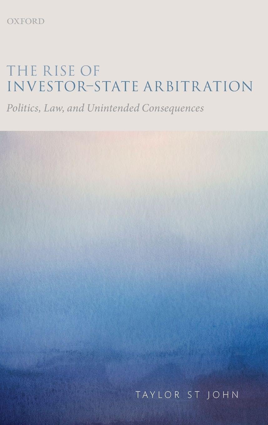 RISE OF INVESTOR-STATE ARBITRATION C: Politics, Law, and Unintended Consequences