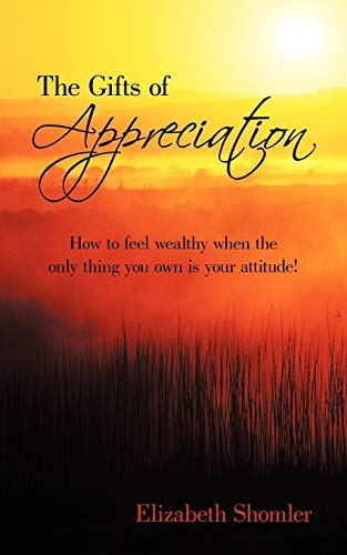 The Gifts of Appreciation: How to Feel Wealthy when the Only Thing You Own is your Attitude!