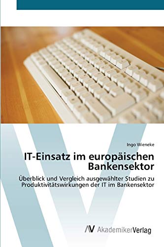 IT-Einsatz im europäischen Bankensektor: Überblick und Vergleich ausgewählter Studien zu Produktivitätswirkungen der IT im Bankensektor