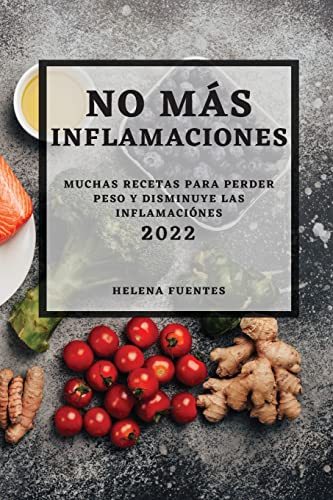 NO MÁS INFLAMACIONES - 2022: MUCHAS RECETAS PARA PERDER PESO Y DISMINUYE LAS INFLAMACIÓNES