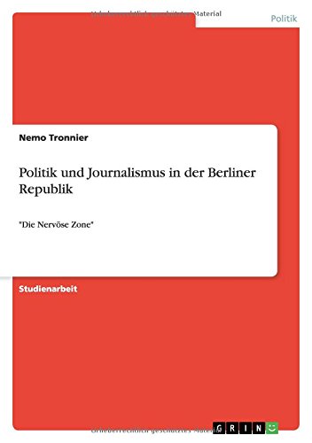 Politik und Journalismus in der Berliner Republik: Die Nervöse Zone