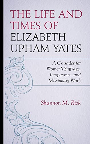 The Life and Times of Elizabeth Upham Yates: A Crusader for Women's Suffrage, Temperance, and Missionary Work