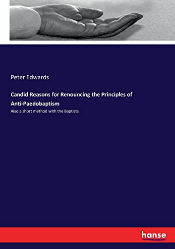 Candid Reasons for Renouncing the Principles of Anti-Paedobaptism: Also a short method with the Baptists