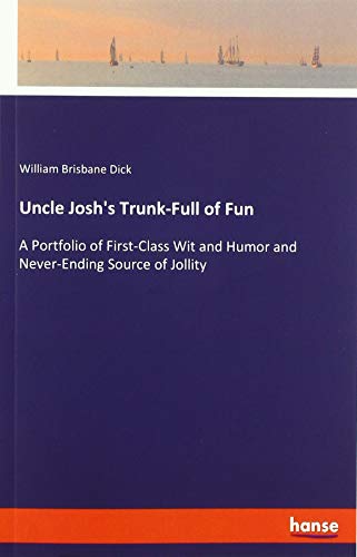 Uncle Josh's Trunk-Full of Fun: A Portfolio of First-Class Wit and Humor and Never-Ending Source of Jollity