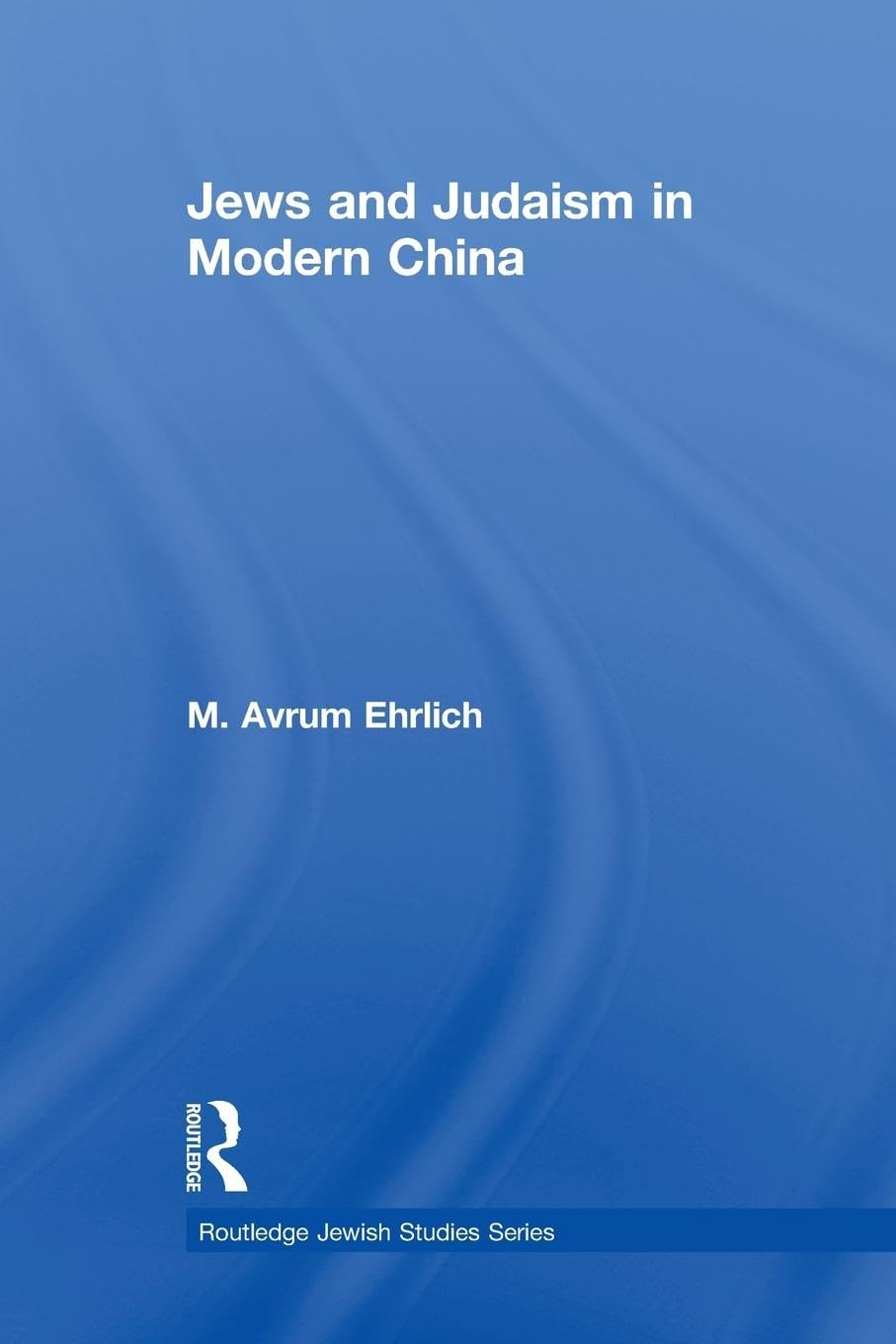Jews and Judaism in Modern China (Routledge Jewish Studies Series)