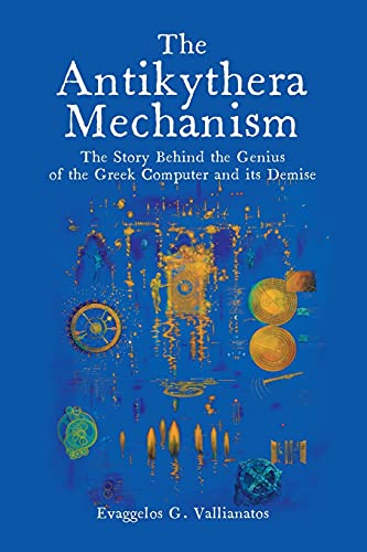 Evaggelos Vallianatos The Antikythera Mechanism, The Story Behind The Genius Of The Greek Computer And Its Demise