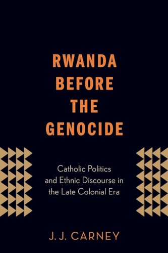 Rwanda Before the Genocide: Catholic Politics And Ethnic Discourse In The Late Colonial Era