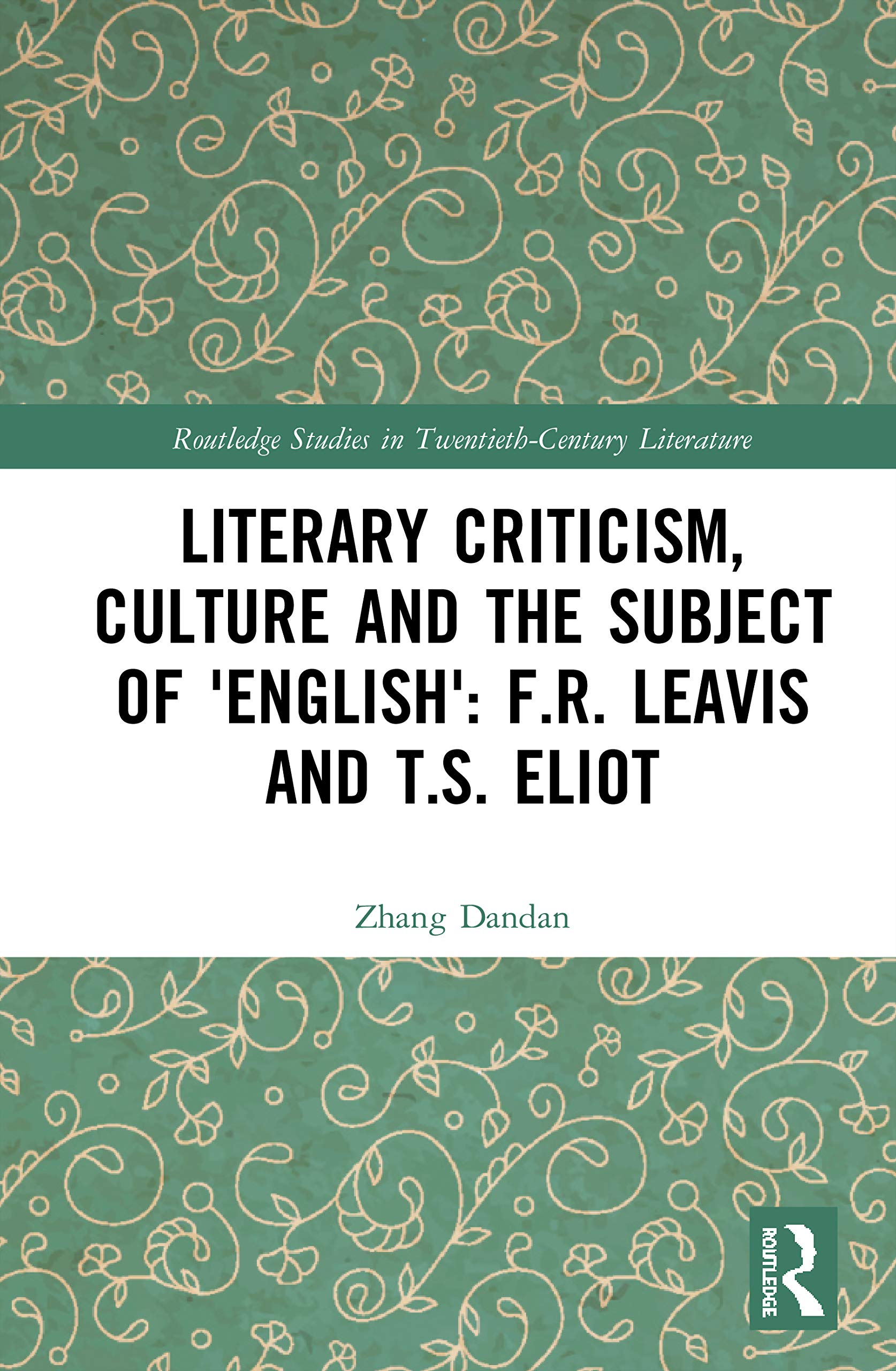 Literary Criticism, Culture and the Subject of 'English': F.R. Leavis and T.S. Eliot (Routledge Studies in Twentieth-century Literature)