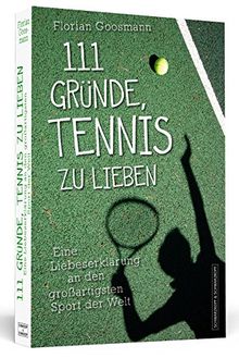 111 Gründe, Tennis zu lieben - Eine Liebeserklärung an den großartigsten Sport der Welt