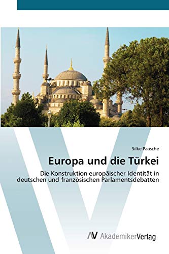 Europa und die Türkei: Die Konstruktion europäischer Identität in deutschen und französischen Parlamentsdebatten