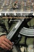 The Global Gun Epidemic: From Saturday Night Specials to AK-47s (Praeger Security International)
