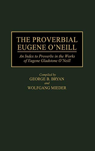 The Proverbial Eugene O'Neill: An Index to Proverbs in the Works of Eugene Gladstone O'Neill (Bibliographies & Indexes in American Literature)