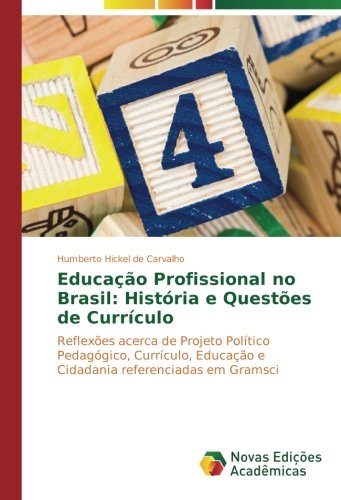 Educação Profissional no Brasil: História e Questões de Currículo: Reflexões acerca de Projeto Político Pedagógico, Currículo, Educação e Cidadania referenciadas em Gramsci