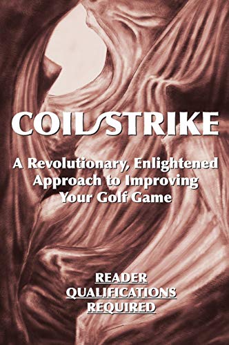 Coil/Strike: A Revolutionary, Enlightened Approach to Improving Your Golf Game - Reader Qualifications Required
