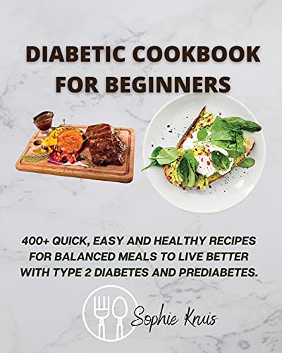 DIABETIC COOKBOOK FOR BEGINNERS: 400+ QUICK, EASY AND HEALTHY RECIPES FOR BALANCED MEALS TO LIVE BETTER WITH TYPE 2 DIABETES AND PREDIABETES.