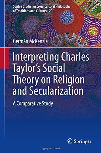 Interpreting Charles Taylor's Social Theory on Religion and Secularization: A Comparative Study (Sophia Studies in Cross-cultural Philosophy of Traditions and Cultures)