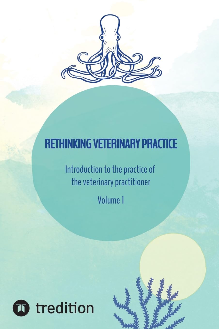 Rethinking veterinary practice: Introduction to the practice of the veterinary practitioner Volume 1 (Rethinking veterinary practice Volume 1 and 2)