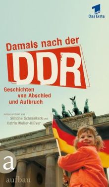 Damals nach der DDR: Geschichten von Abschied und Aufbruch: Geschichten von Abschied und Aufbruch. Ein Volk beginnt nochmal von vorn