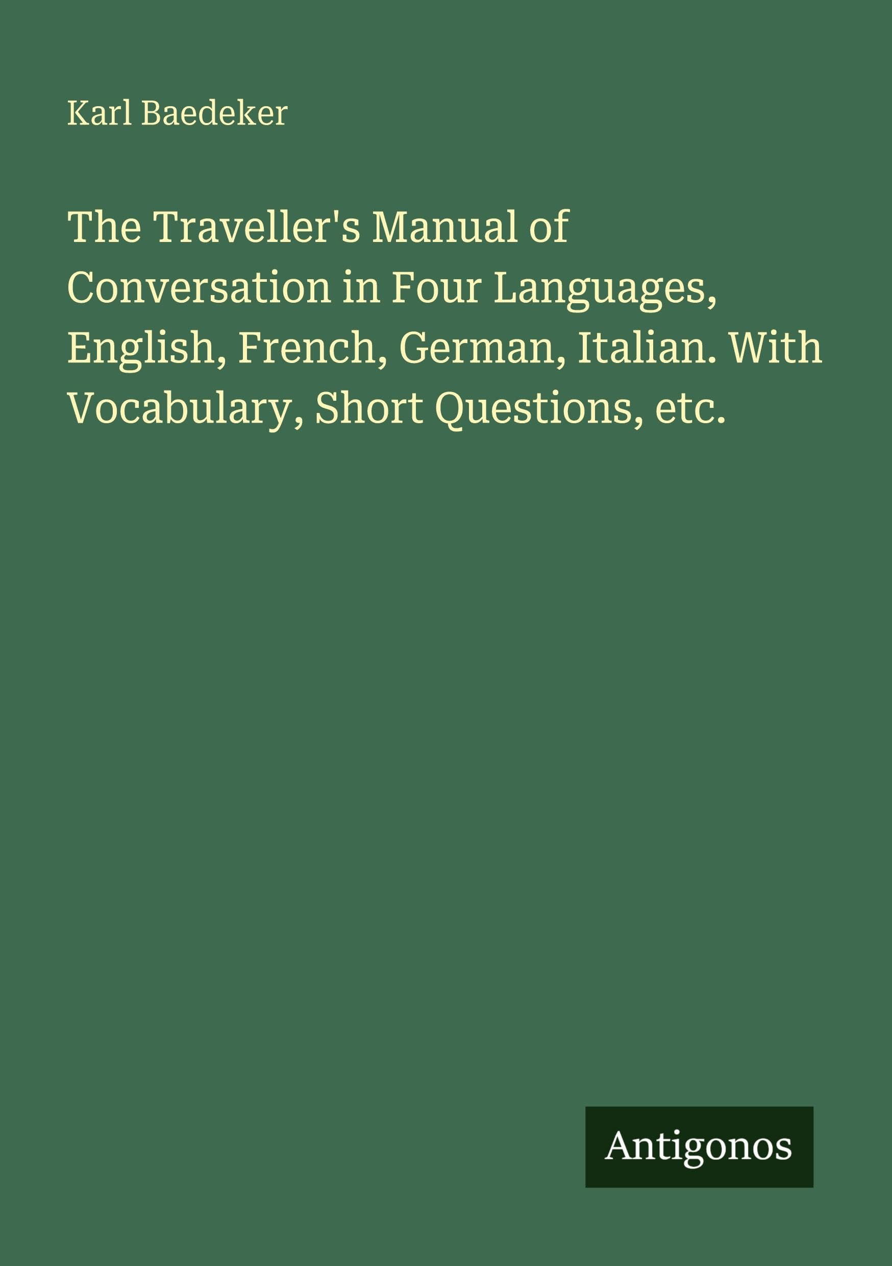 The Traveller's Manual of Conversation in Four Languages, English, French, German, Italian. With Vocabulary, Short Questions, etc.
