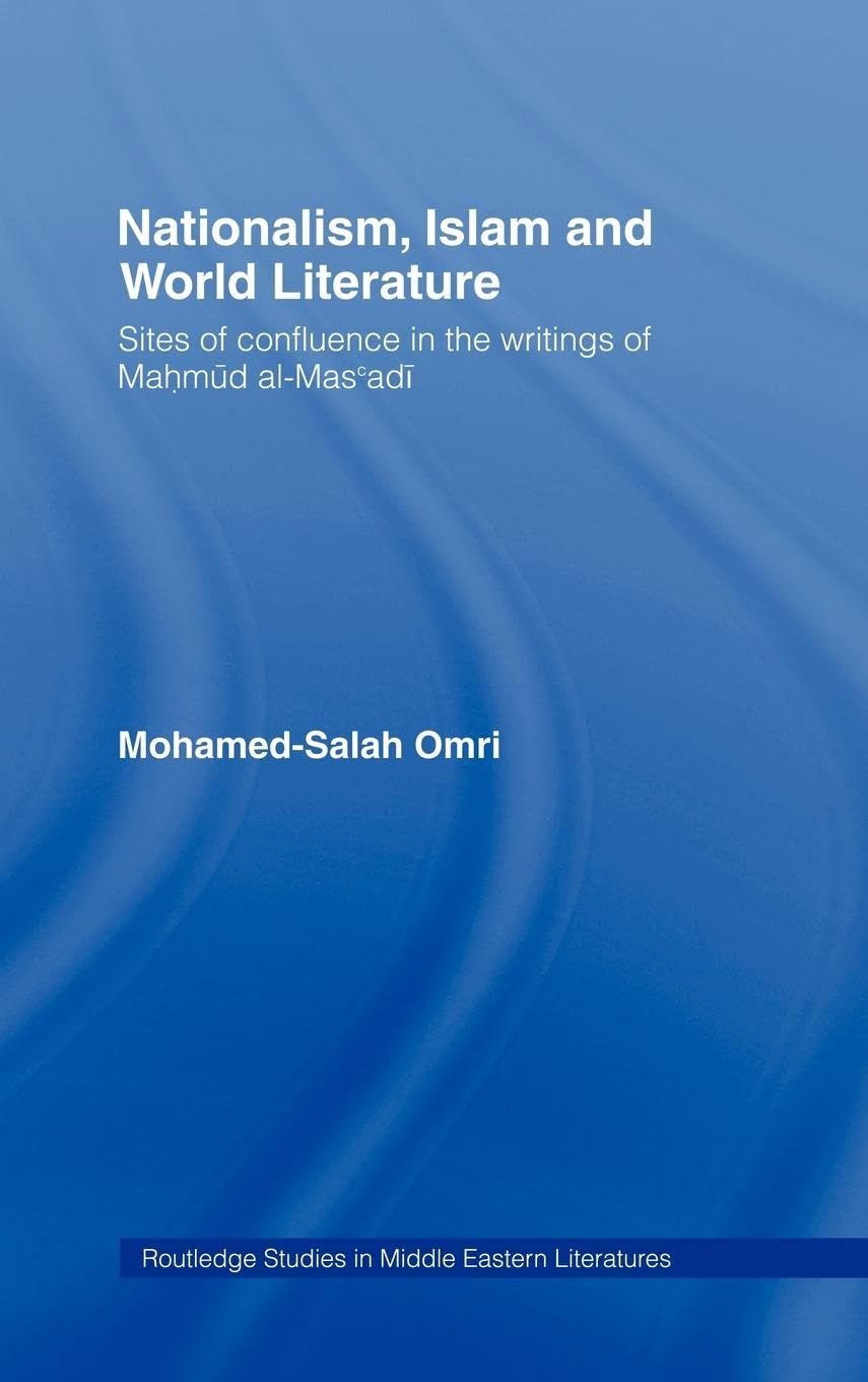 Nationalism, Islam and World Literature: Sites of Confluence in the Writings of Mahmud Al-Mas'adi (Routledge Studies in Middle Eastern Literatures)