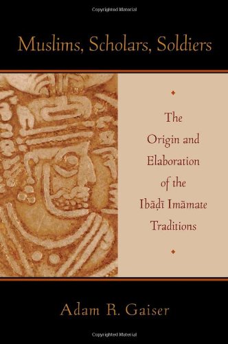 Muslims, Scholars, Soldiers: The Origin and Elaboration of the Ibadi Imamate Traditions (AAR Academy Ser)