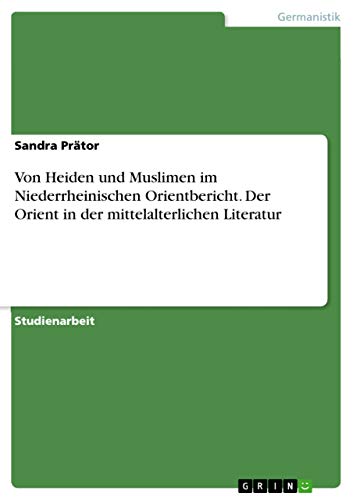 Von Heiden und Muslimen im Niederrheinischen Orientbericht. Der Orient in der mittelalterlichen Literatur