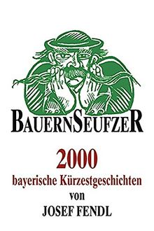 Bauernseufzer: 2000 bayerische Kürzestgeschichten