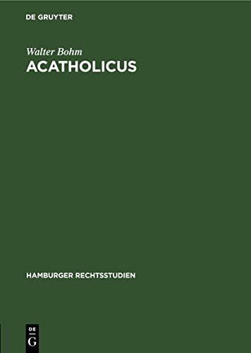 Acatholicus: Eine Untersuchung über die Stellung der Ungetauften und der Apostaten, Häretiker und Schismatiker sowie der sonstigen exkommunizierten ... Recht (Hamburger Rechtsstudien, 18, Band 18)