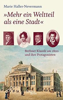 "Mehr ein Weltteil als eine Stadt": Berliner Klassik um 1800 und ihre Protagonisten