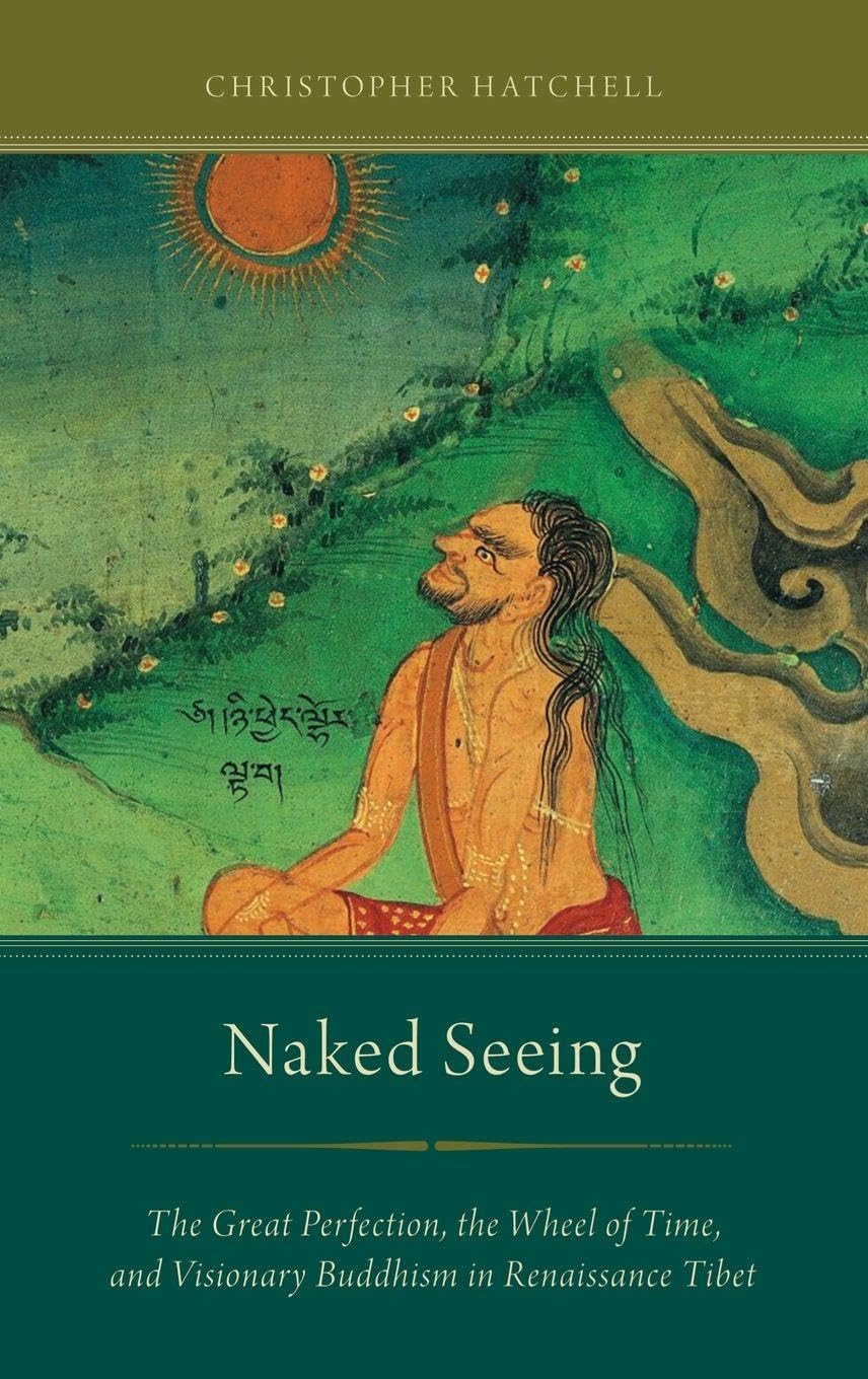 Naked Seeing: The Great Perfection, the Wheel of Time, and Visionary Buddhism in Renaissance Tibet