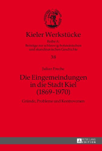 Die Eingemeindungen in die Stadt Kiel (1869-1970): Gründe, Probleme und Kontroversen (Kieler Werkstücke)