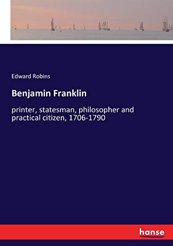 Benjamin Franklin: printer, statesman, philosopher and practical citizen, 1706-1790