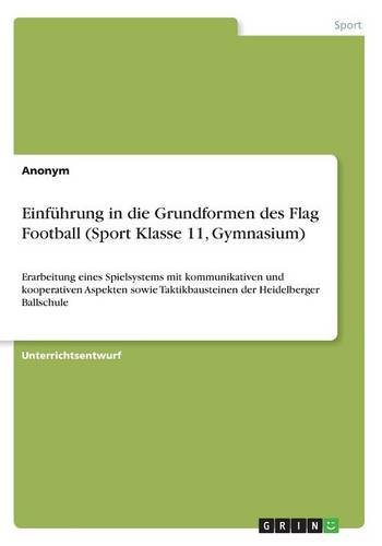 Einführung in die Grundformen des Flag Football (Sport Klasse 11, Gymnasium): Erarbeitung eines Spielsystems mit kommunikativen und kooperativen ... Taktikbausteinen der Heidelberger Ballschule