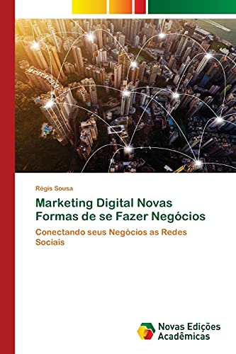 Marketing Digital Novas Formas de se Fazer Negócios: Conectando seus Negócios as Redes Sociais