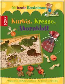 Die freche Bastelmaus. Kürbis, Kresse, Ahornblatt: Witzige Ideen aus Naturmaterialien