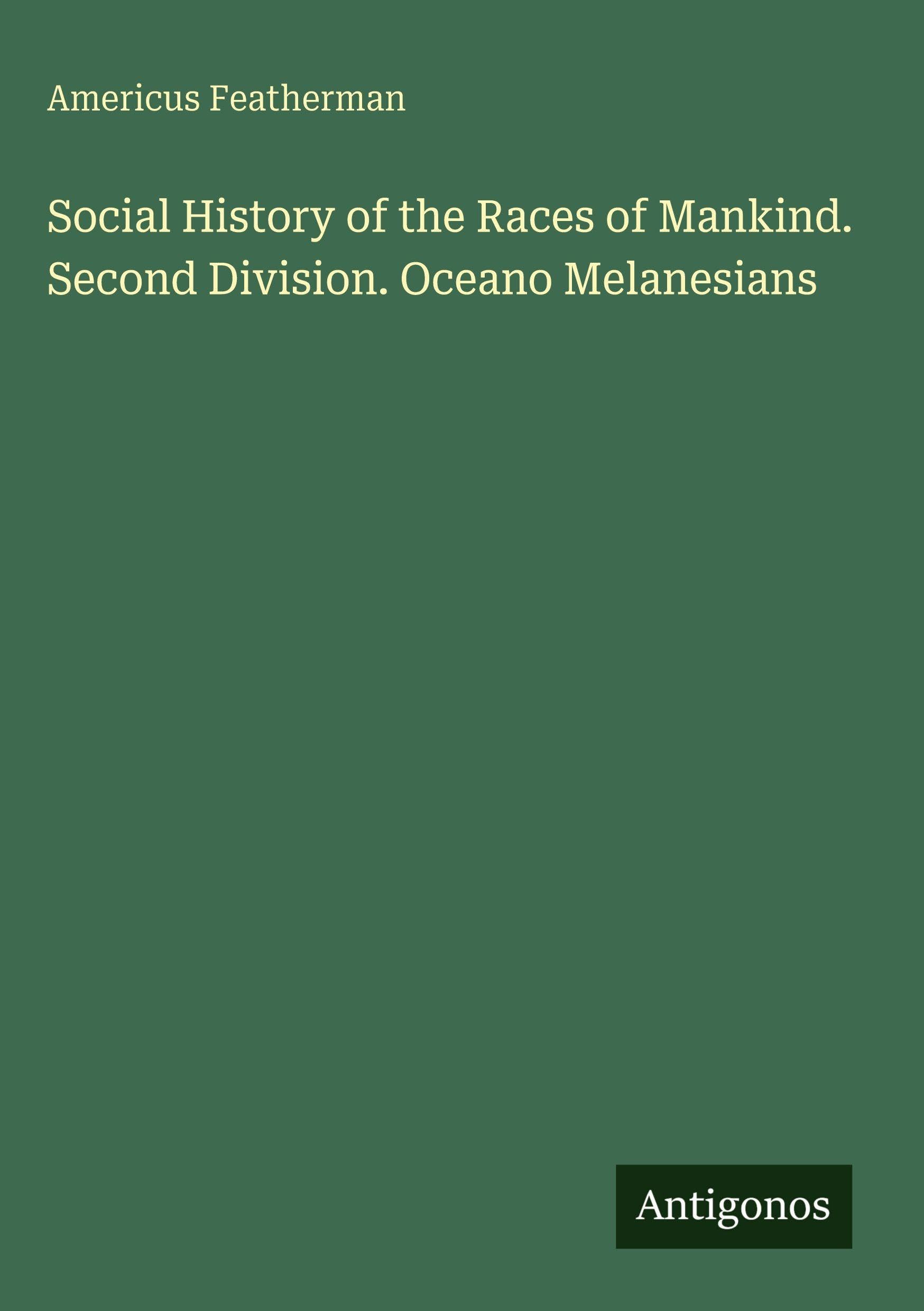 Social History of the Races of Mankind. Second Division. Oceano Melanesians