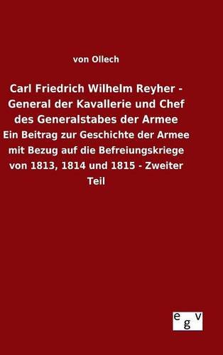 Carl Friedrich Wilhelm Reyher - General der Kavallerie und Chef des Generalstabes der Armee: Ein Beitrag zur Geschichte der Armee mit Bezug auf die ... von 1813, 1814 und 1815 - Zweiter Teil