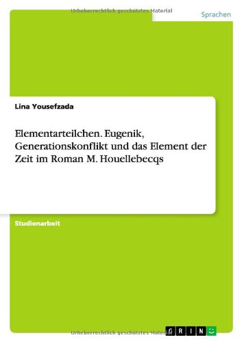 Elementarteilchen. Eugenik, Generationskonflikt und das Element der Zeit im Roman M. Houellebecqs